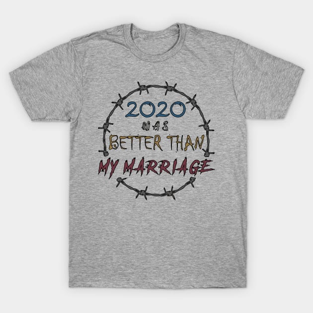 2020 WAS BETTER THAN MY MARRIAGE T-Shirt by Daniello